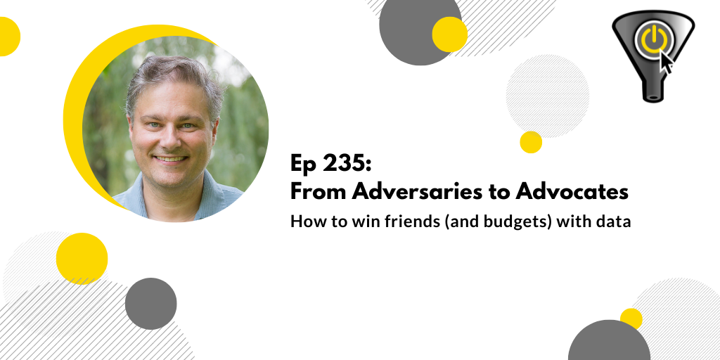 How to win friends (and budgets) with data Ep 235: From Adversaries to Advocates